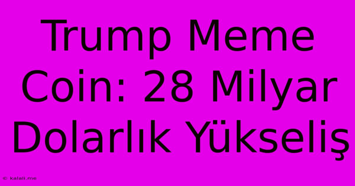 Trump Meme Coin: 28 Milyar Dolarlık Yükseliş