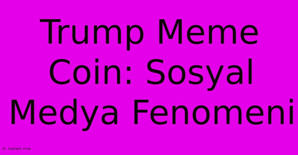 Trump Meme Coin: Sosyal Medya Fenomeni