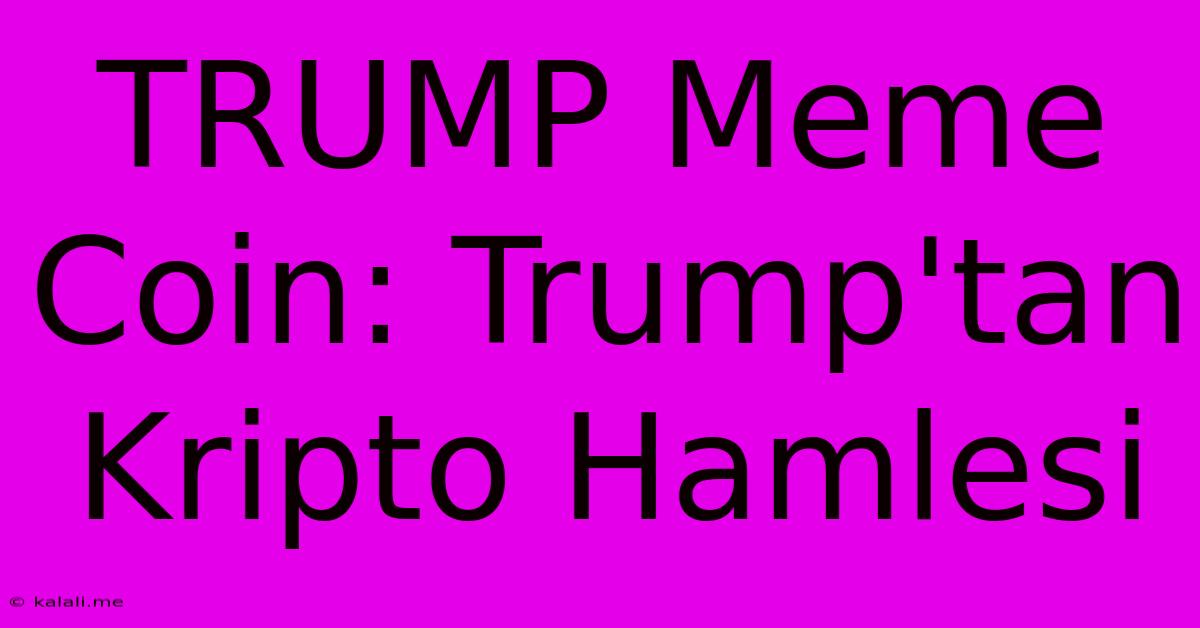 TRUMP Meme Coin: Trump'tan Kripto Hamlesi