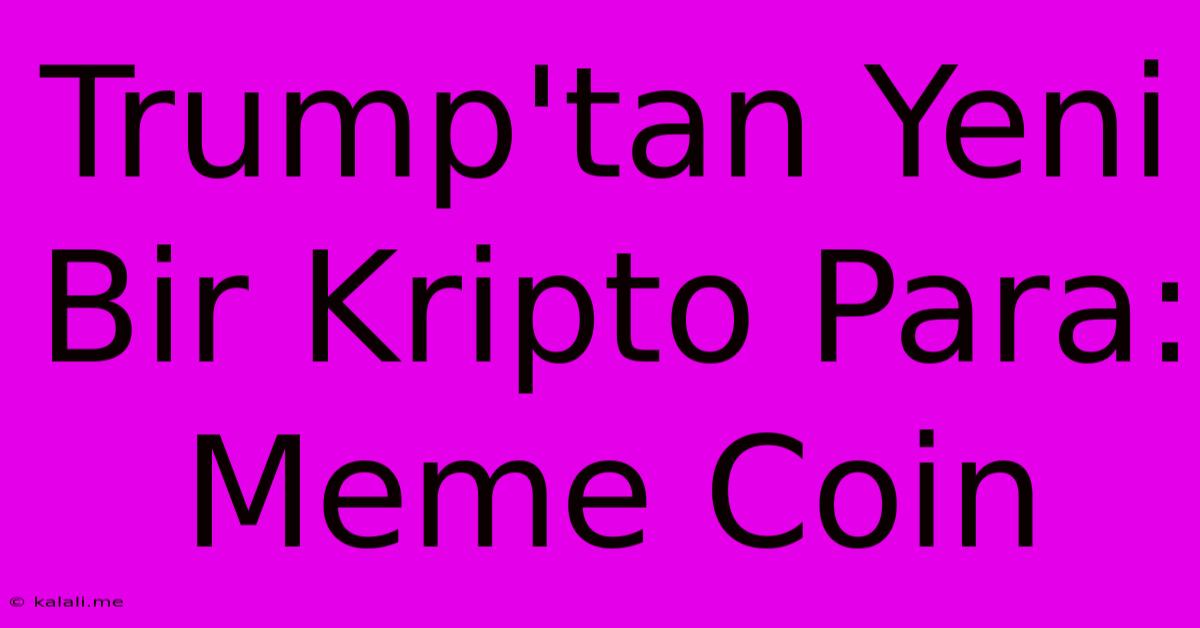 Trump'tan Yeni Bir Kripto Para: Meme Coin