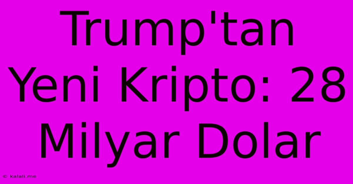 Trump'tan Yeni Kripto: 28 Milyar Dolar