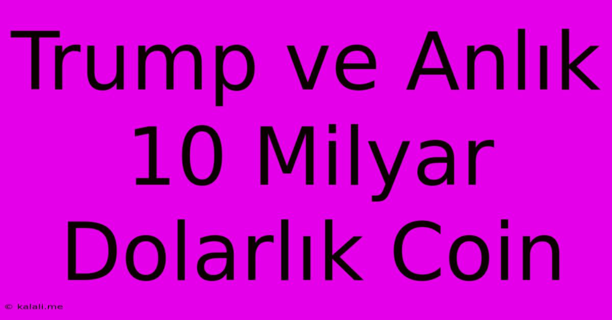 Trump Ve Anlık 10 Milyar Dolarlık Coin