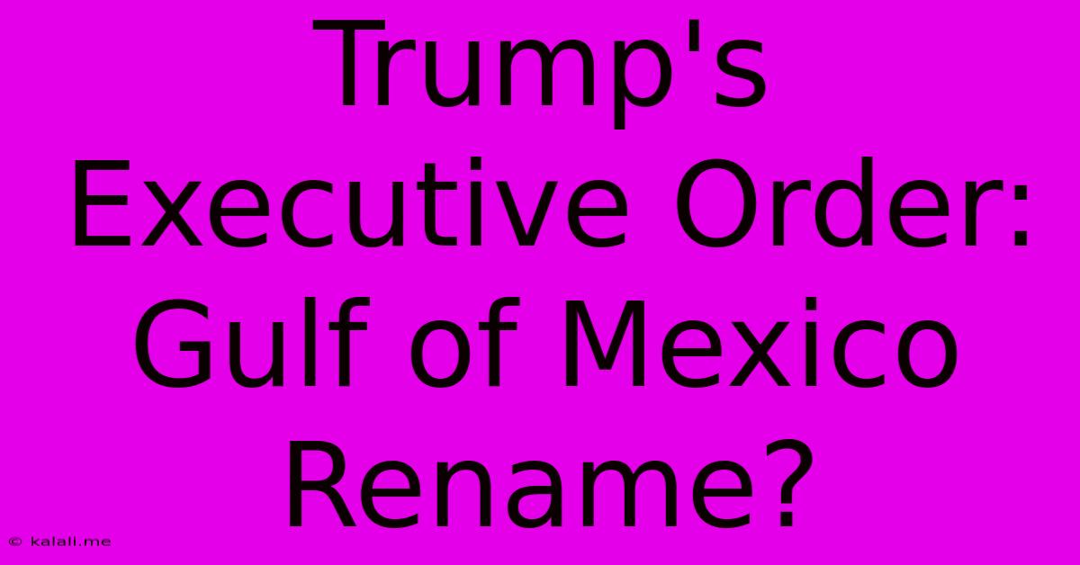 Trump's Executive Order: Gulf Of Mexico Rename?