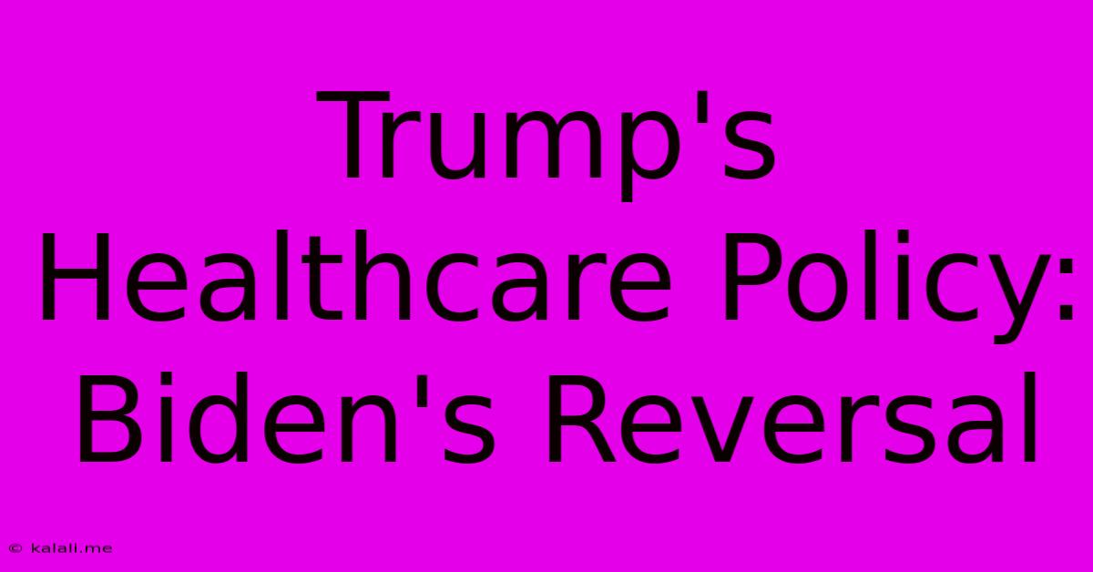 Trump's Healthcare Policy:  Biden's Reversal