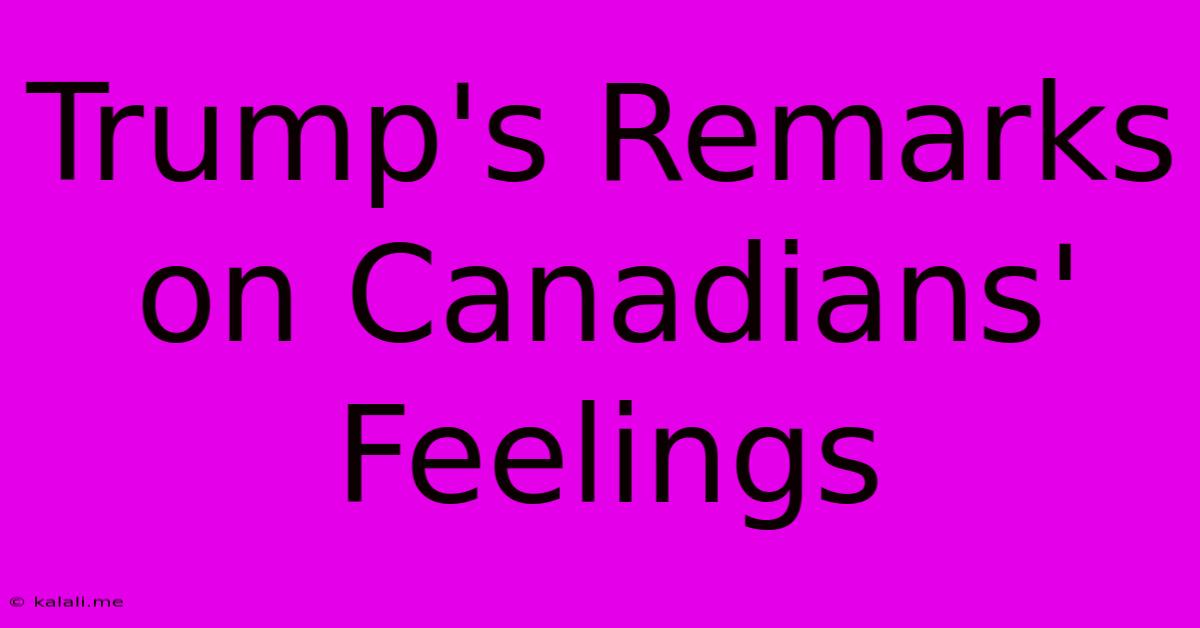 Trump's Remarks On Canadians' Feelings