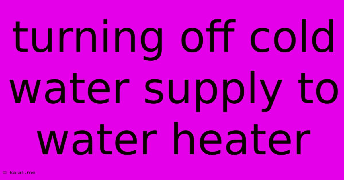 Turning Off Cold Water Supply To Water Heater