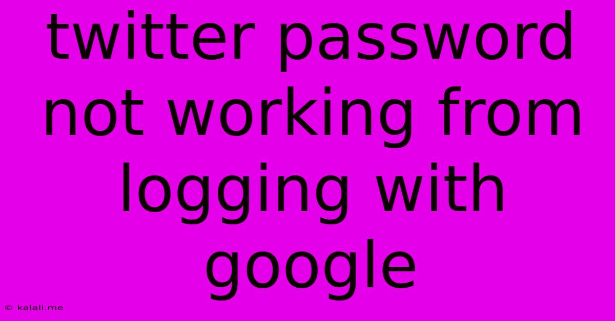 Twitter Password Not Working From Logging With Google