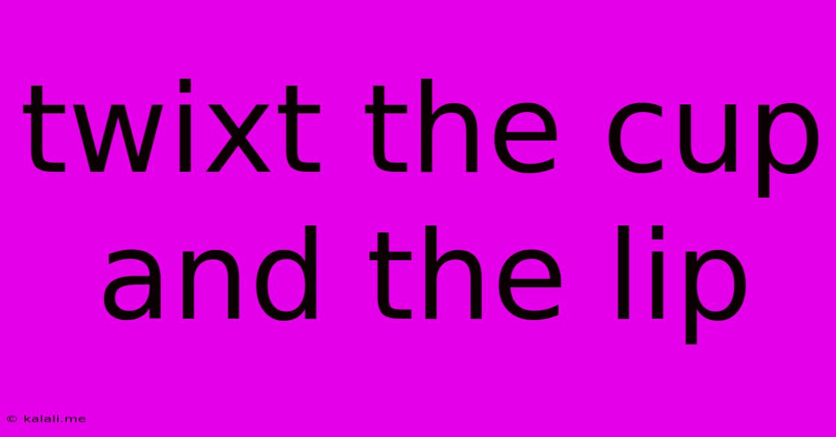 Twixt The Cup And The Lip