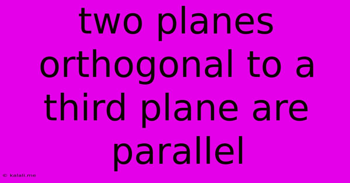 Two Planes Orthogonal To A Third Plane Are Parallel