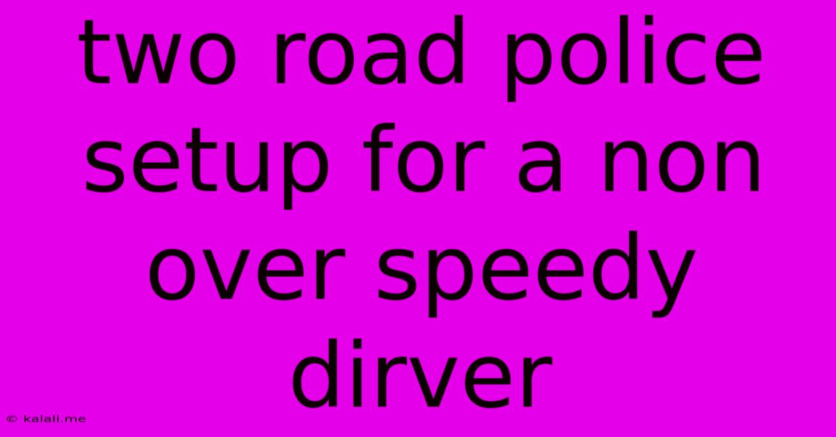 Two Road Police Setup For A Non Over Speedy Dirver