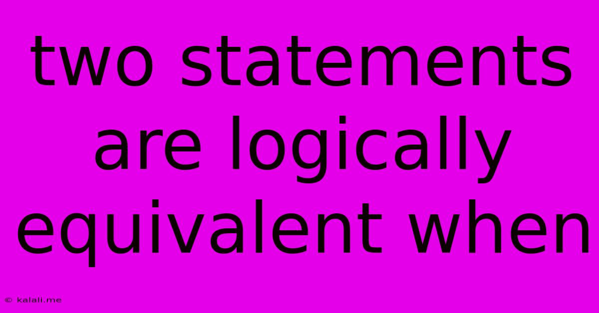 Two Statements Are Logically Equivalent When