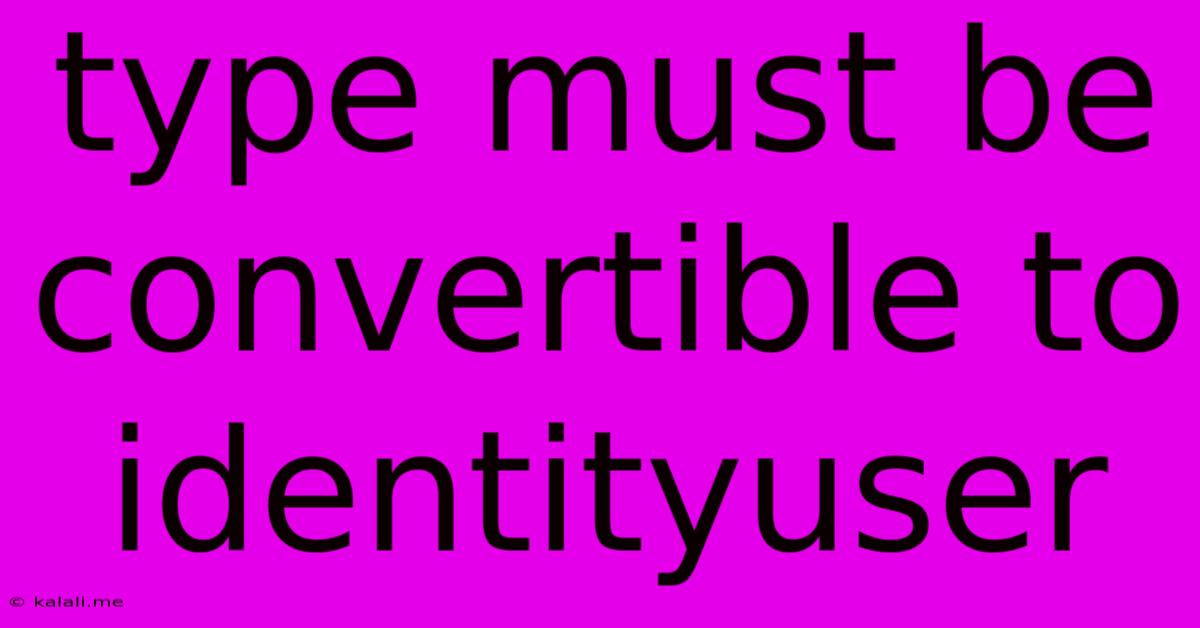 Type Must Be Convertible To Identityuser