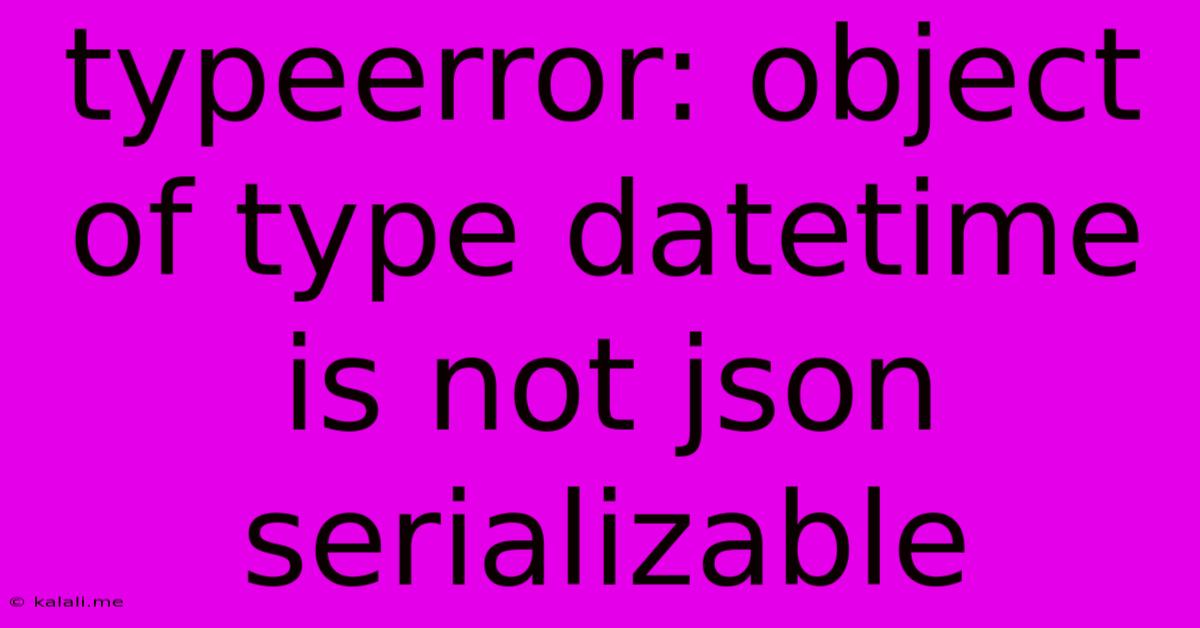 Typeerror: Object Of Type Datetime Is Not Json Serializable