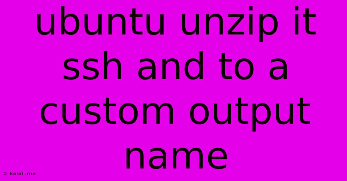 Ubuntu Unzip It Ssh And To A Custom Output Name