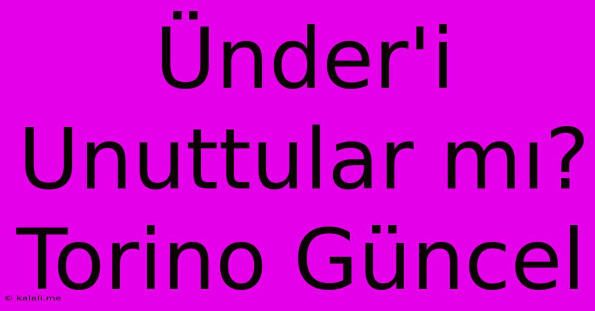 Ünder'i Unuttular Mı? Torino Güncel