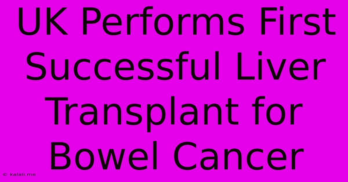 UK Performs First Successful Liver Transplant For Bowel Cancer