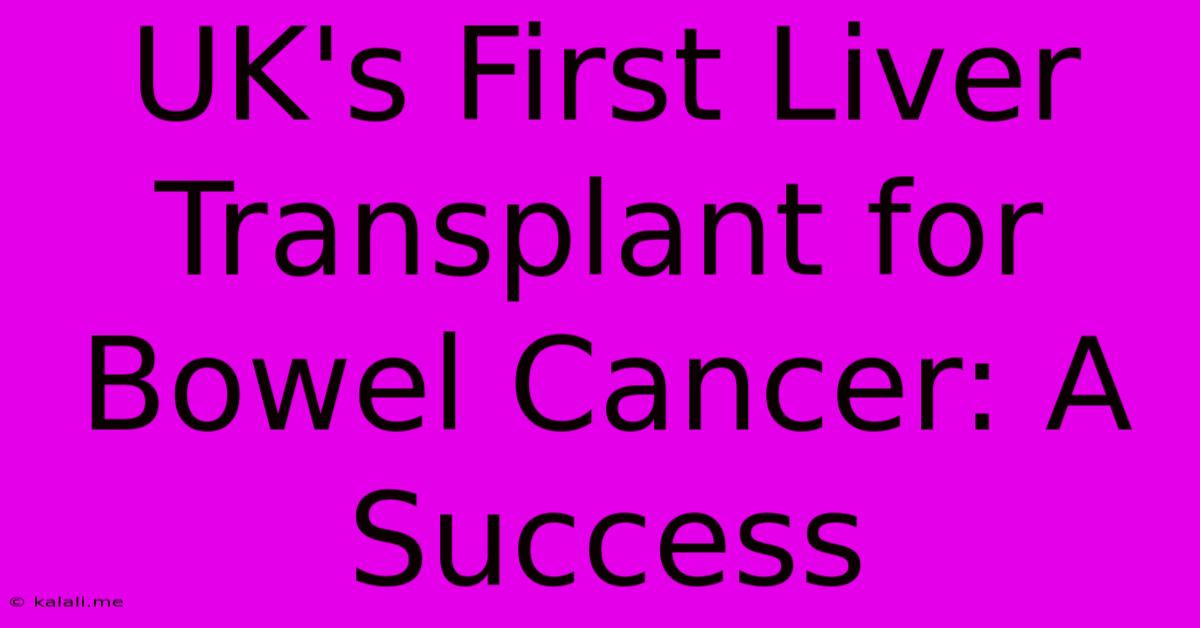 UK's First Liver Transplant For Bowel Cancer: A Success