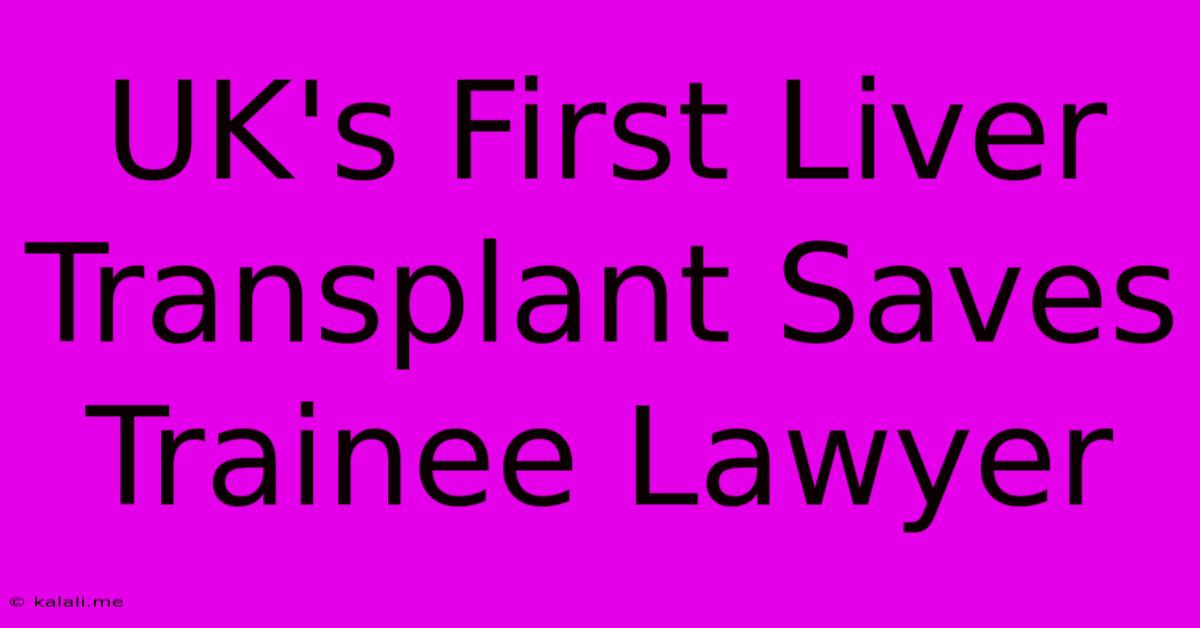 UK's First Liver Transplant Saves Trainee Lawyer