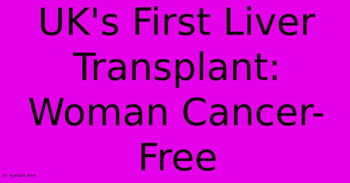 UK's First Liver Transplant: Woman Cancer-Free