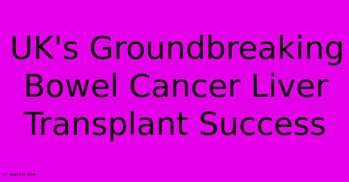 UK's Groundbreaking Bowel Cancer Liver Transplant Success