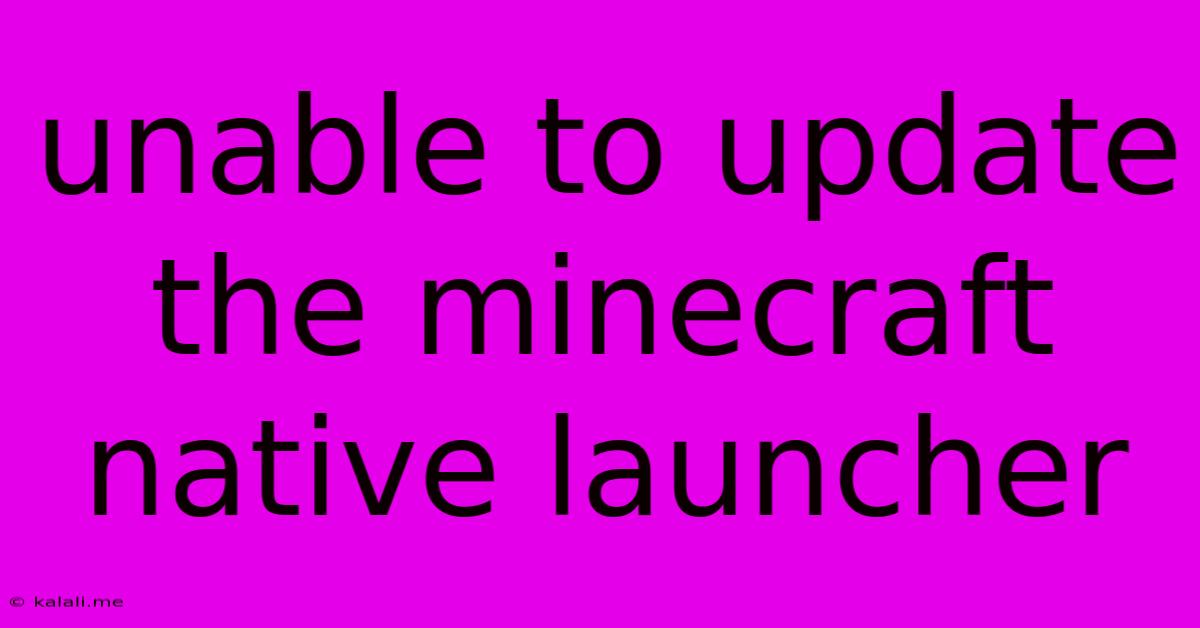 Unable To Update The Minecraft Native Launcher