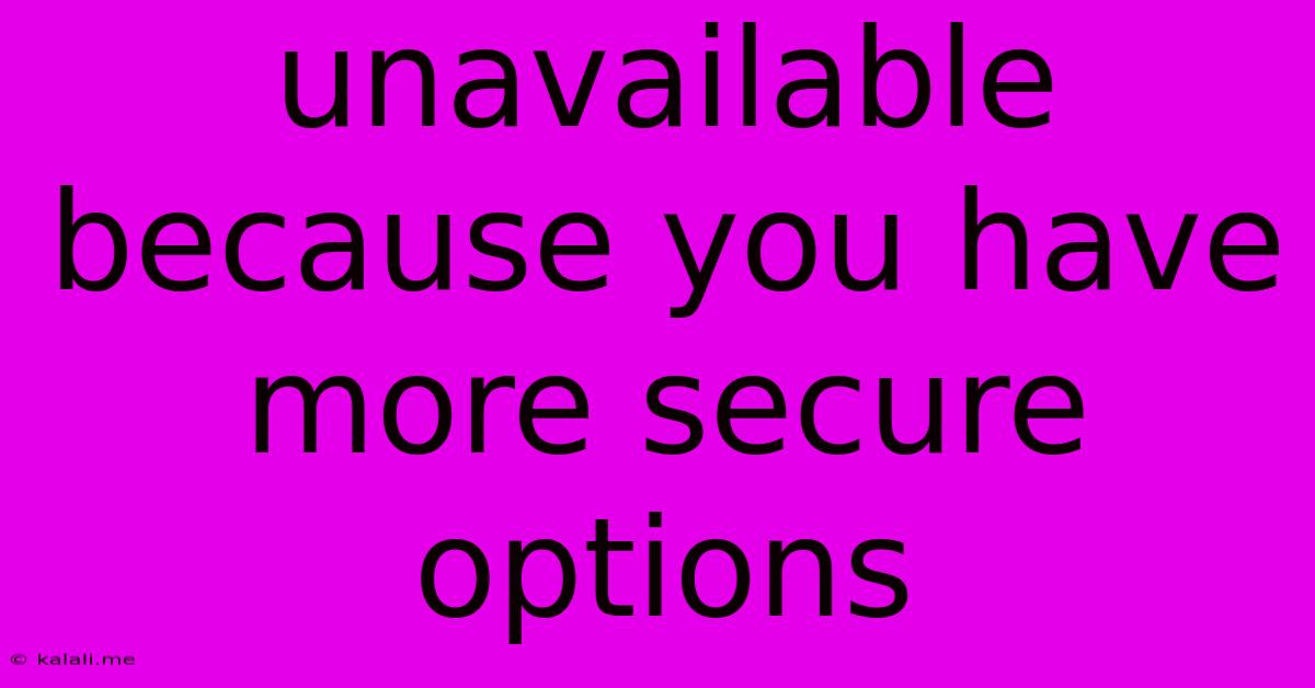 Unavailable Because You Have More Secure Options