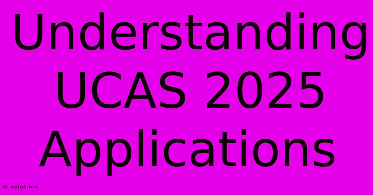 Understanding UCAS 2025 Applications