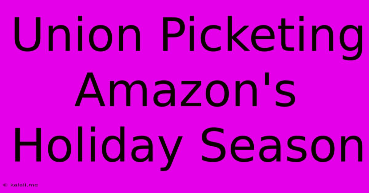 Union Picketing Amazon's Holiday Season