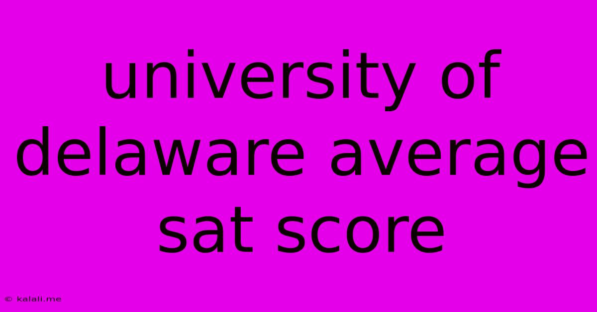 University Of Delaware Average Sat Score