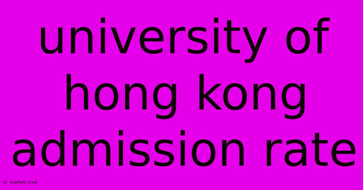 University Of Hong Kong Admission Rate