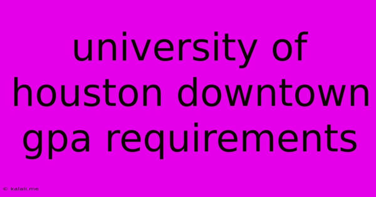 University Of Houston Downtown Gpa Requirements