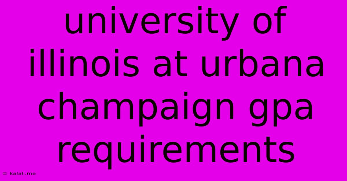 University Of Illinois At Urbana-champaign Gpa Requirements