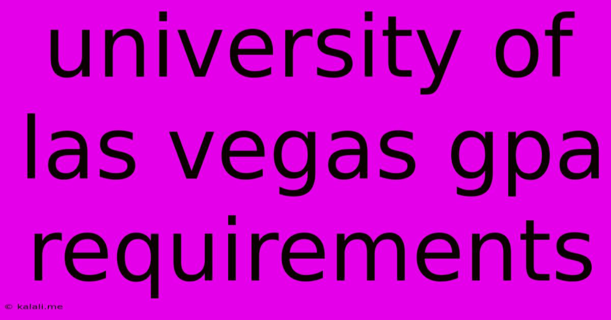 University Of Las Vegas Gpa Requirements