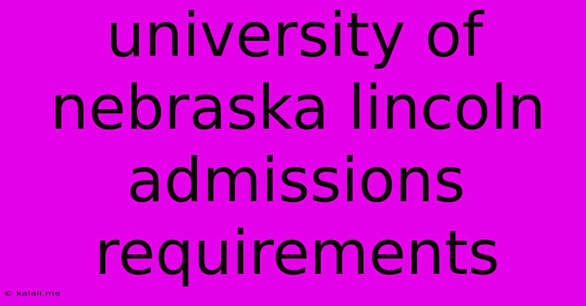 University Of Nebraska Lincoln Admissions Requirements