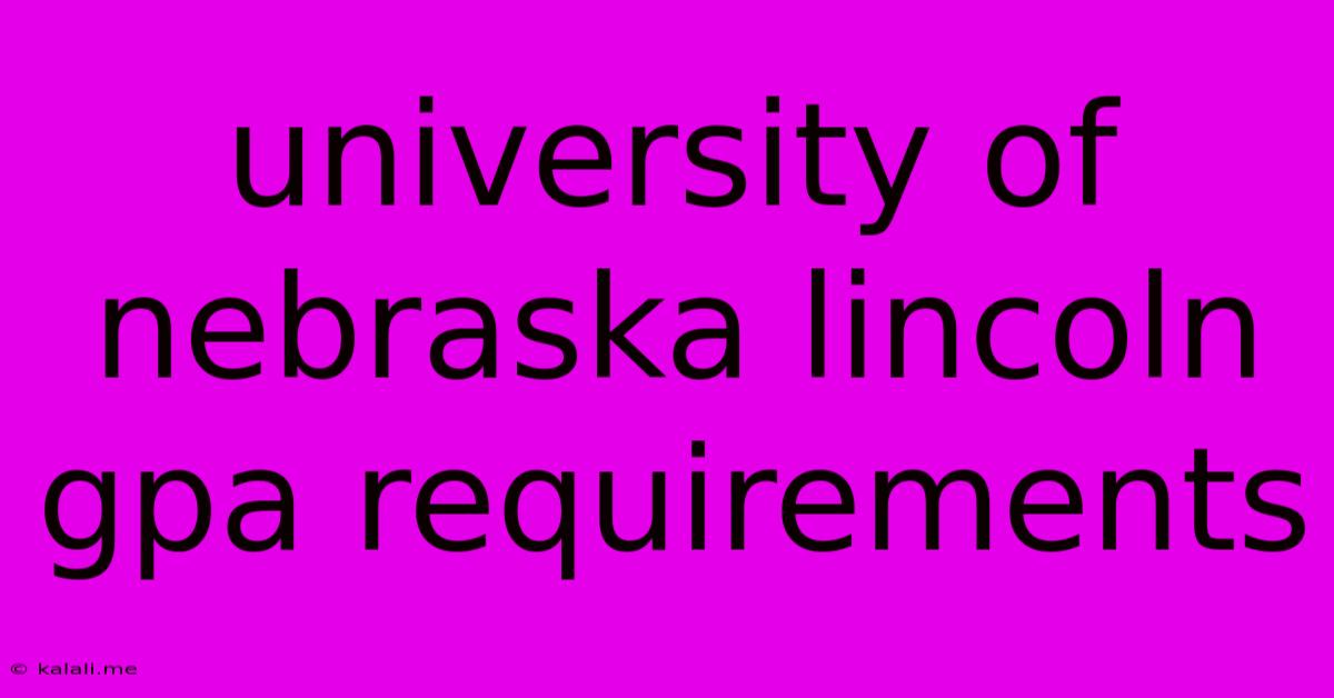 University Of Nebraska Lincoln Gpa Requirements