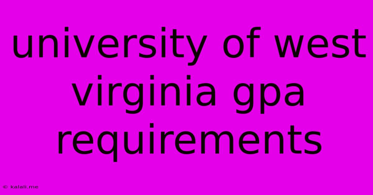 University Of West Virginia Gpa Requirements