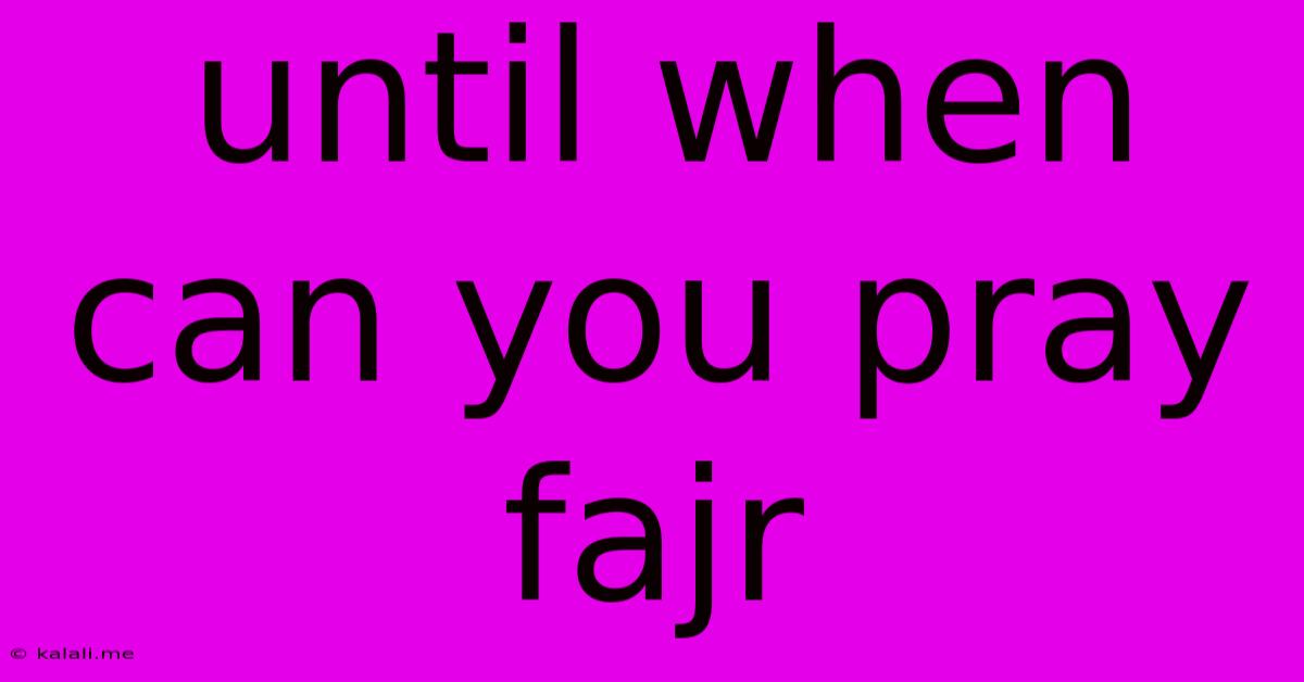 Until When Can You Pray Fajr
