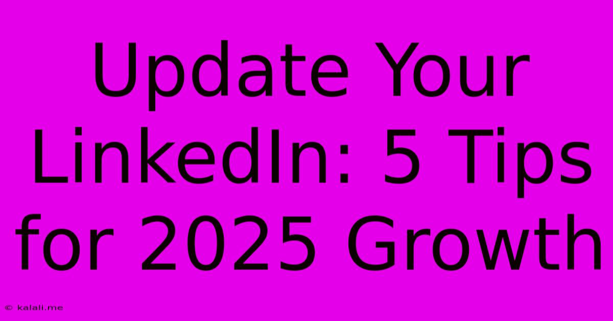 Update Your LinkedIn: 5 Tips For 2025 Growth