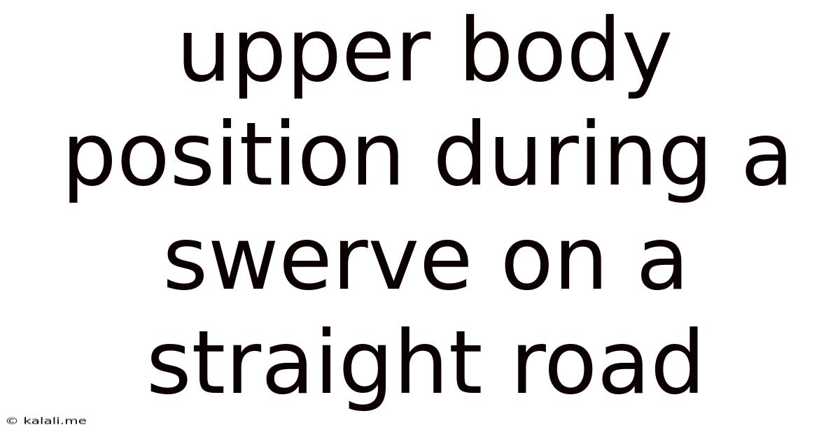 Upper Body Position During A Swerve On A Straight Road