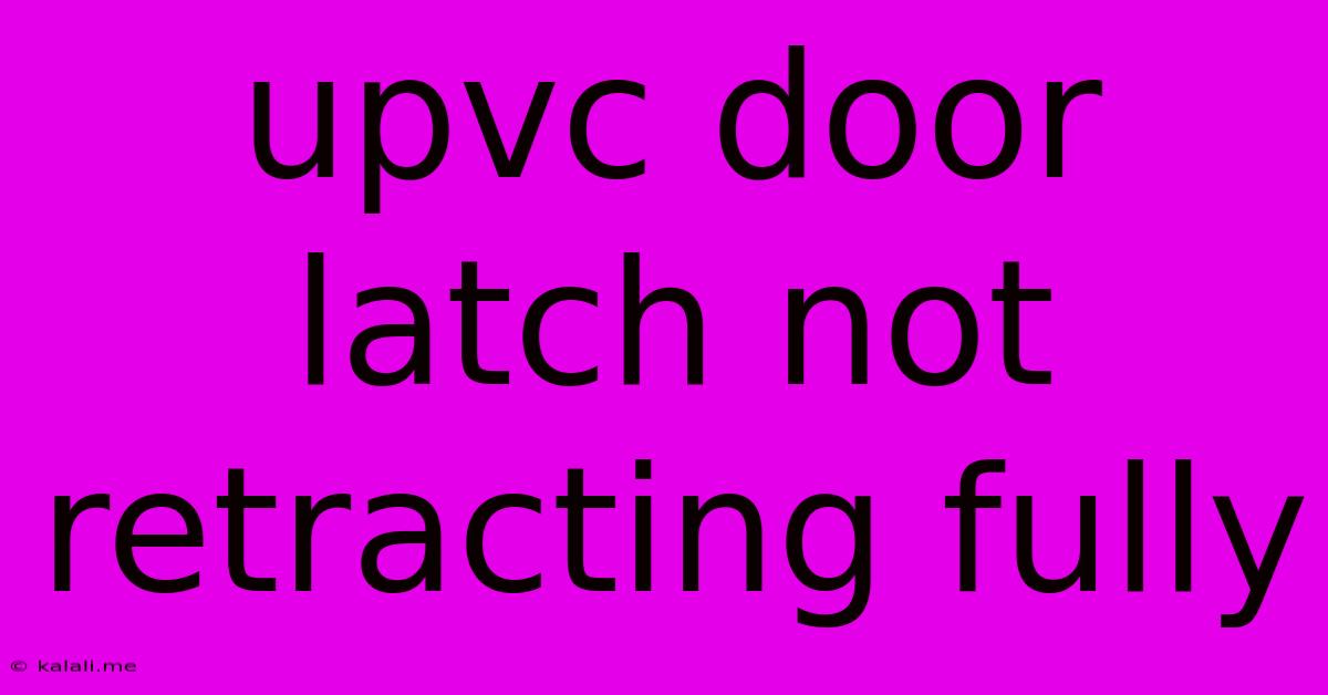 Upvc Door Latch Not Retracting Fully