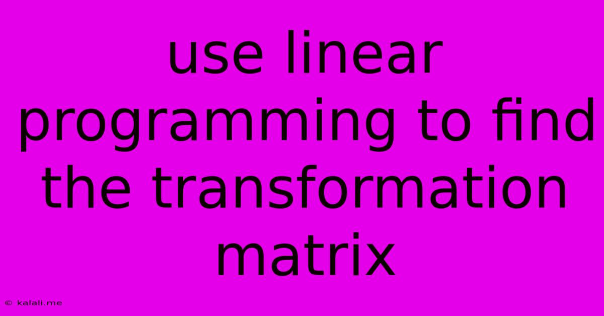 Use Linear Programming To Find The Transformation Matrix