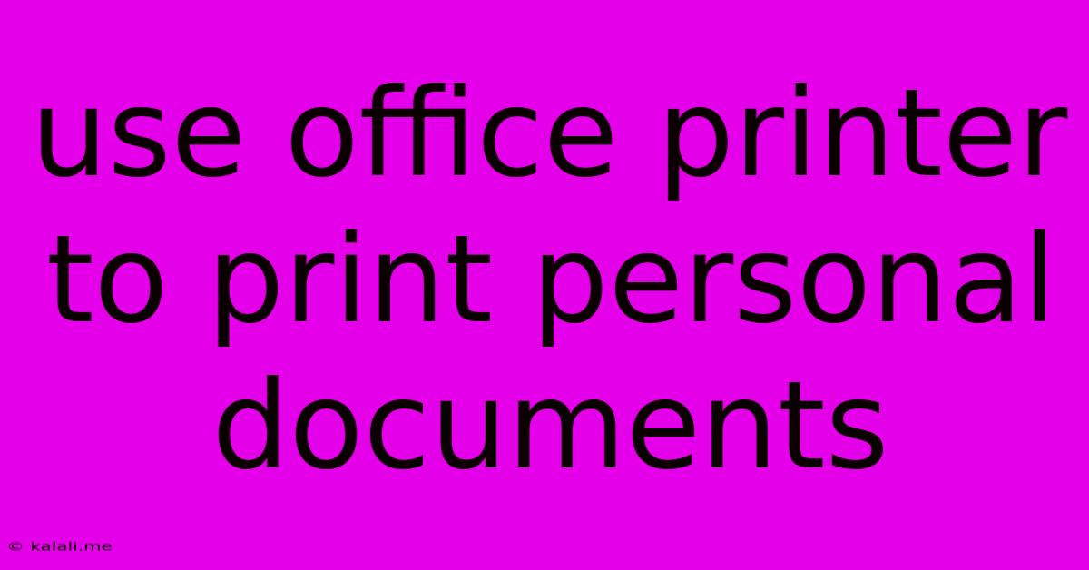 Use Office Printer To Print Personal Documents