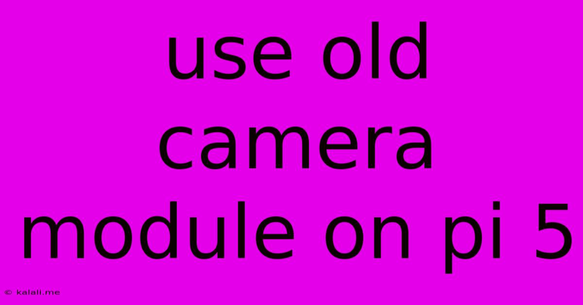 Use Old Camera Module On Pi 5
