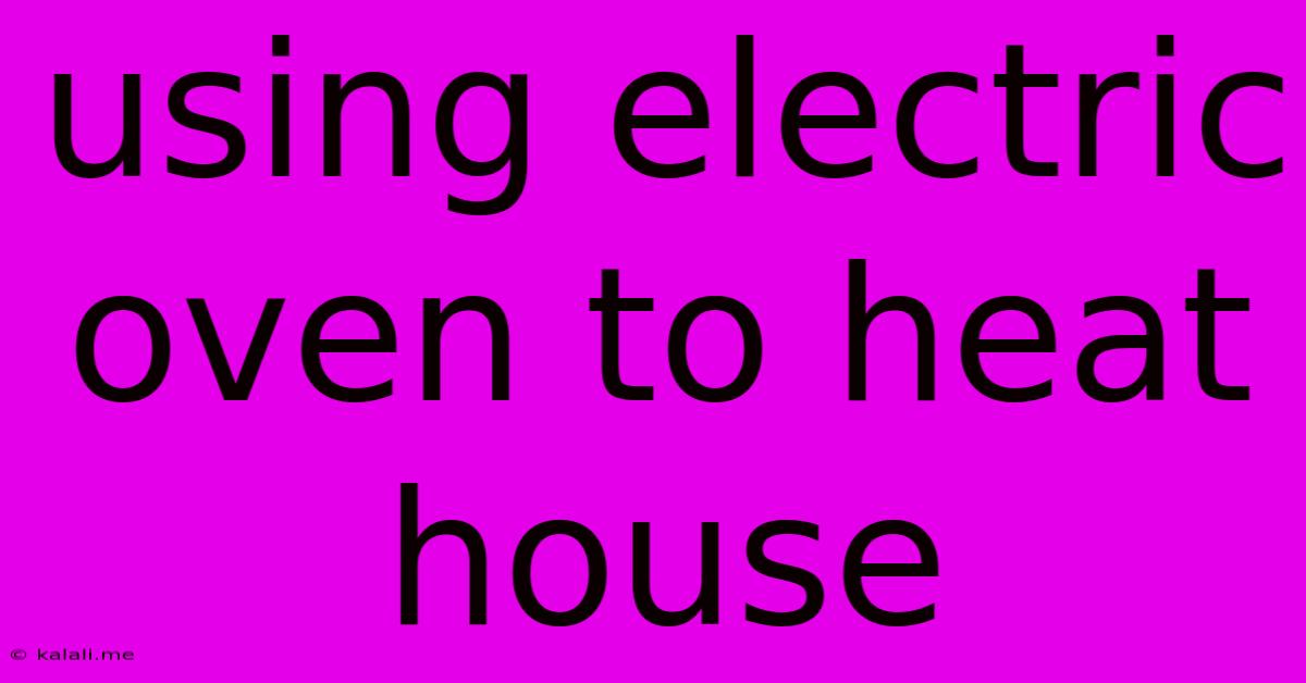 Using Electric Oven To Heat House