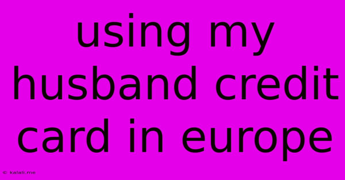Using My Husband Credit Card In Europe