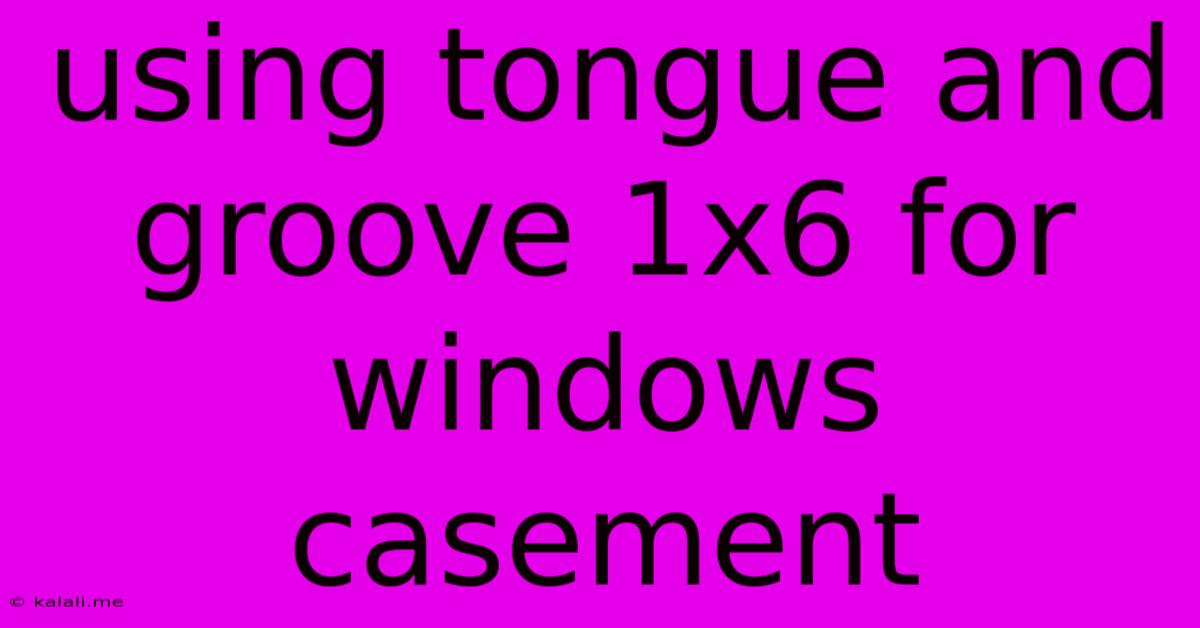 Using Tongue And Groove 1x6 For Windows Casement