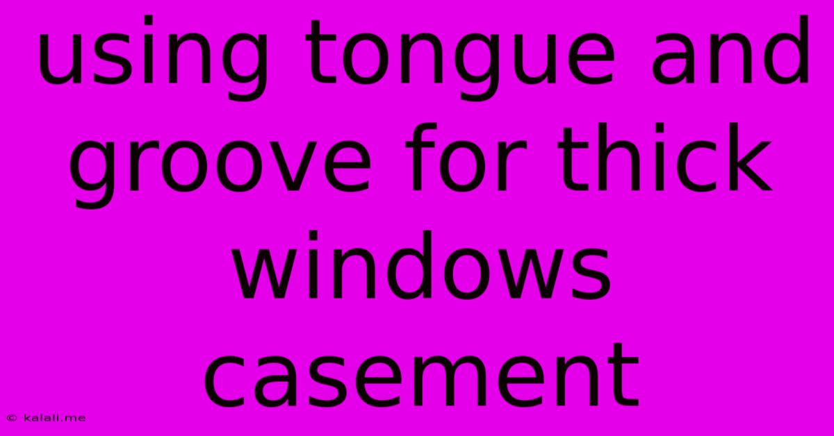 Using Tongue And Groove For Thick Windows Casement