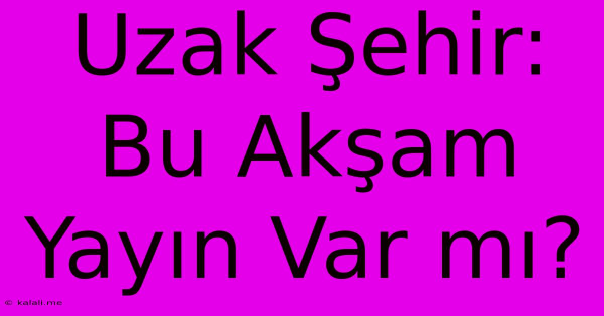 Uzak Şehir: Bu Akşam Yayın Var Mı?