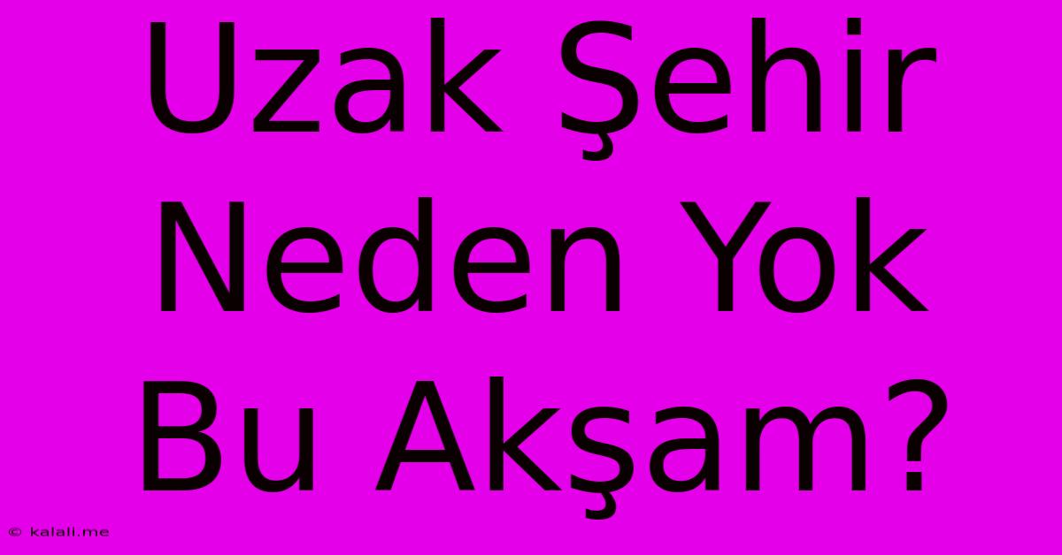 Uzak Şehir Neden Yok Bu Akşam?