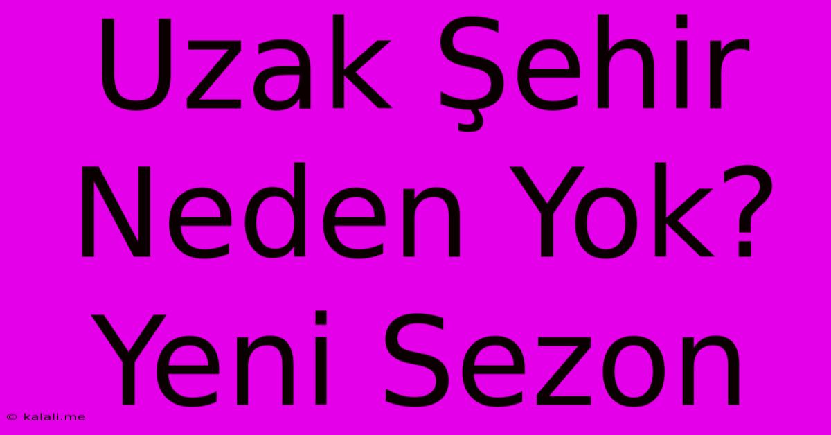 Uzak Şehir Neden Yok? Yeni Sezon